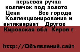 перьевая ручка колпачок под золото › Цена ­ 200 - Все города Коллекционирование и антиквариат » Другое   . Кировская обл.,Киров г.